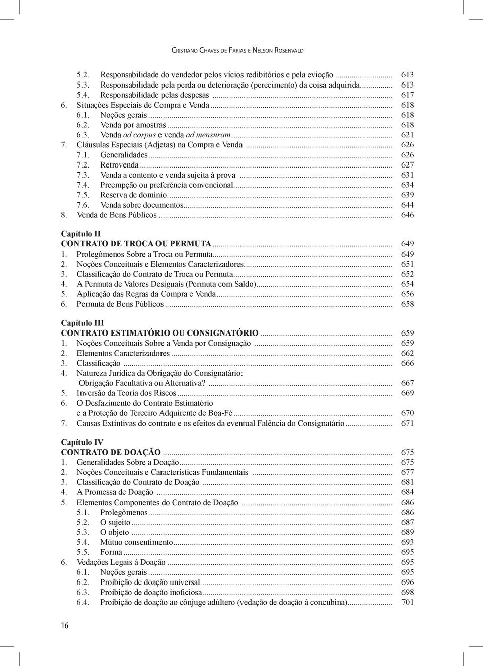 .. 618 6.2. Venda por amostras... 618 6.3. Venda ad corpus e venda ad mensuram... 621 7. Cláusulas Especiais (Adjetas) na Compra e Venda... 626 7.1. Generalidades... 626 7.2. Retrovenda... 627 7.3. Venda a contento e venda sujeita à prova.