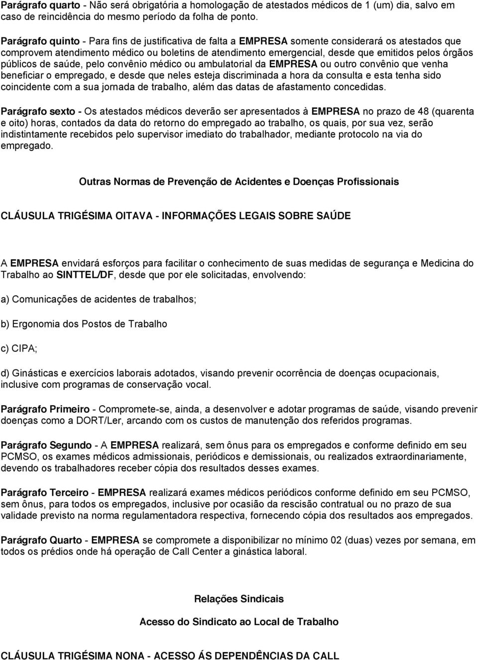 órgãos públicos de saúde, pelo convênio médico ou ambulatorial da EMPRESA ou outro convênio que venha beneficiar o empregado, e desde que neles esteja discriminada a hora da consulta e esta tenha