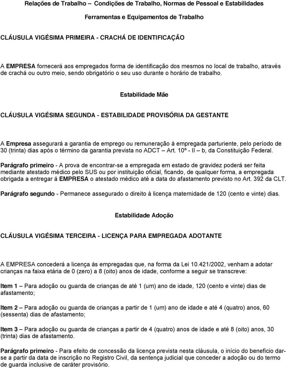 Estabilidade Mãe CLÁUSULA VIGÉSIMA SEGUNDA - ESTABILIDADE PROVISÓRIA DA GESTANTE A Empresa assegurará a garantia de emprego ou remuneração à empregada parturiente, pelo período de 30 (trinta) dias