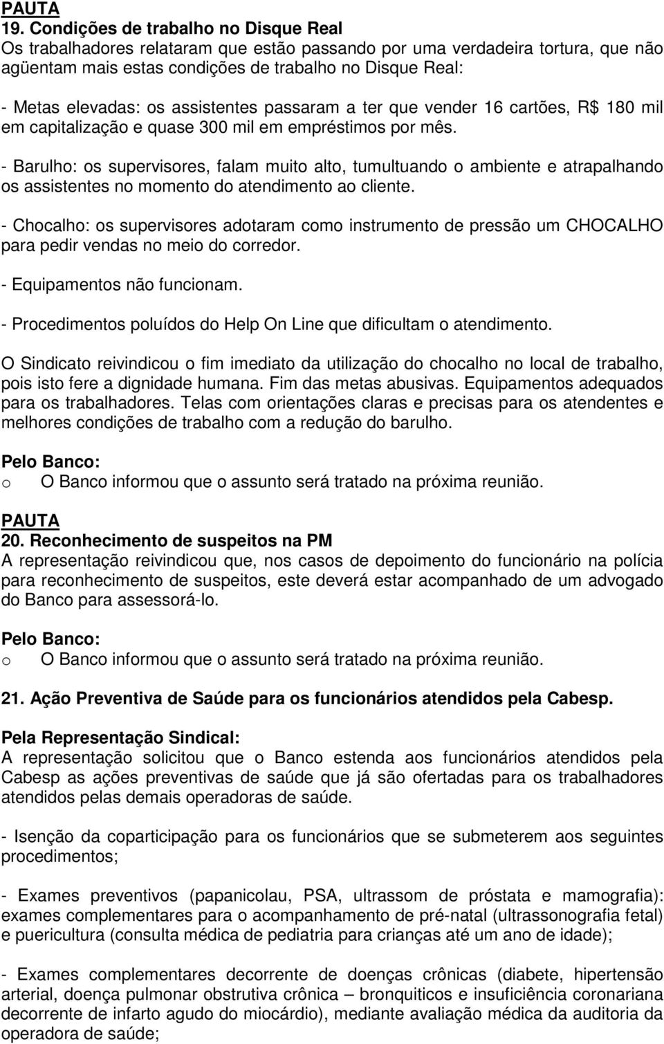 - Barulho: os supervisores, falam muito alto, tumultuando o ambiente e atrapalhando os assistentes no momento do atendimento ao cliente.