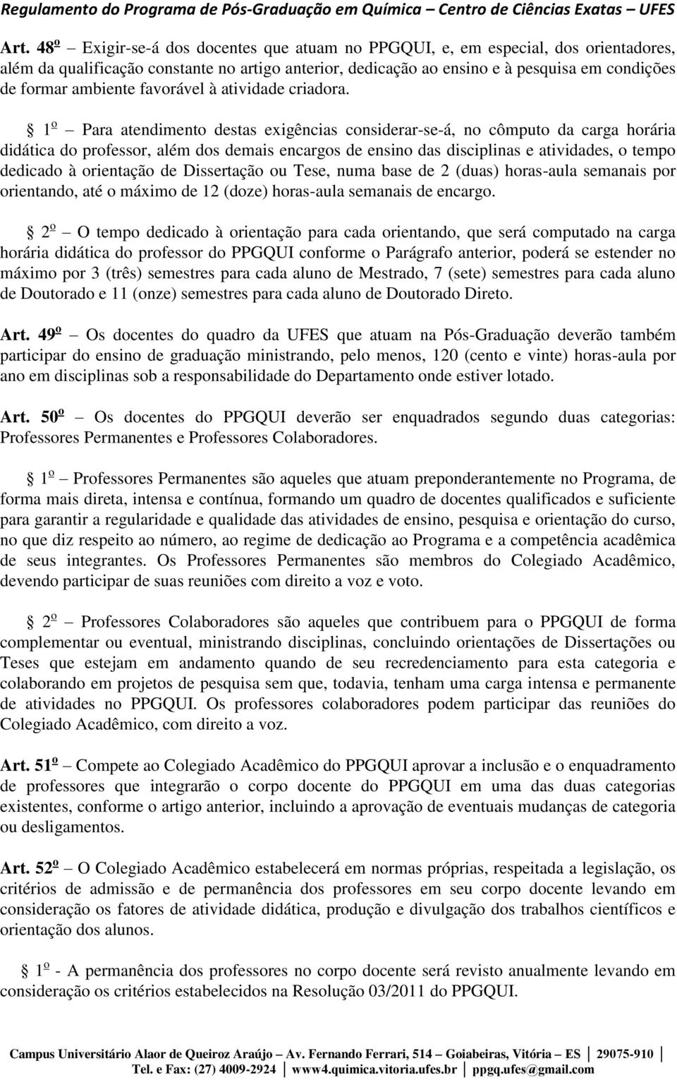 1 o Para atendimento destas exigências considerar-se-á, no cômputo da carga horária didática do professor, além dos demais encargos de ensino das disciplinas e atividades, o tempo dedicado à