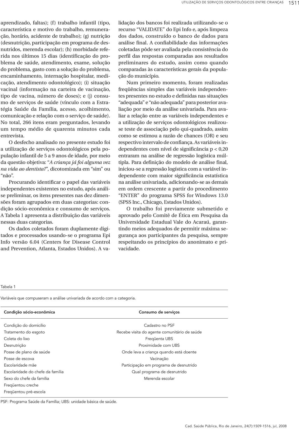 problema, gasto com a solução do problema, encaminhamento, internação hospitalar, medicação, atendimento odontológico); (i) situação vacinal (informação na carteira de vacinação, tipo de vacina,