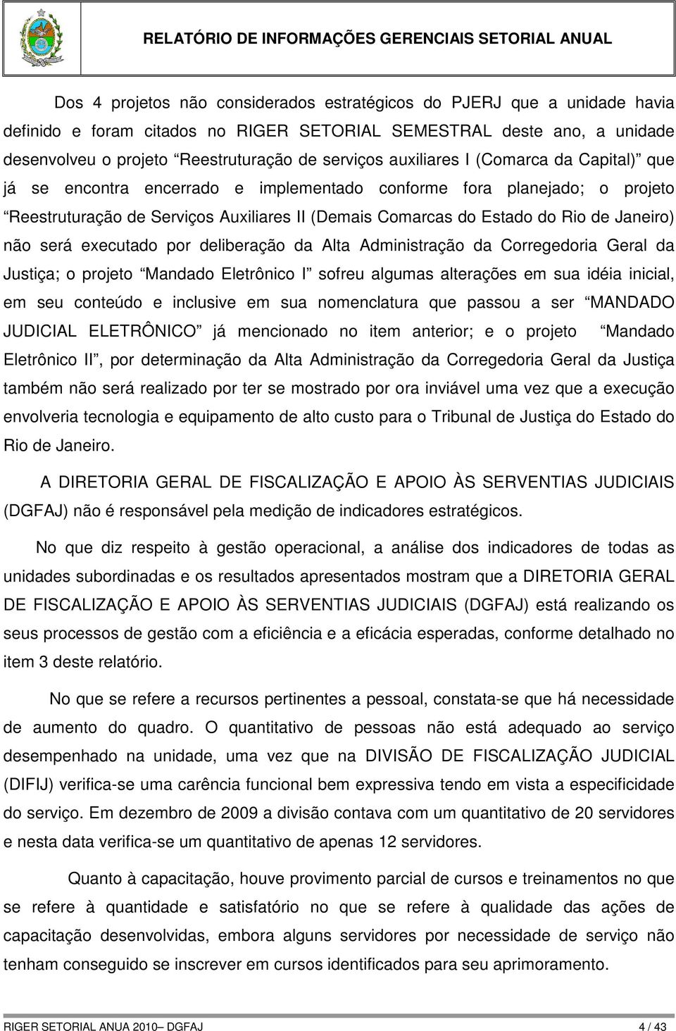 não será executado por deliberação da Alta Administração da Corregedoria Geral da Justiça; o projeto Mandado Eletrônico I sofreu algumas alterações em sua idéia inicial, em seu conteúdo e inclusive