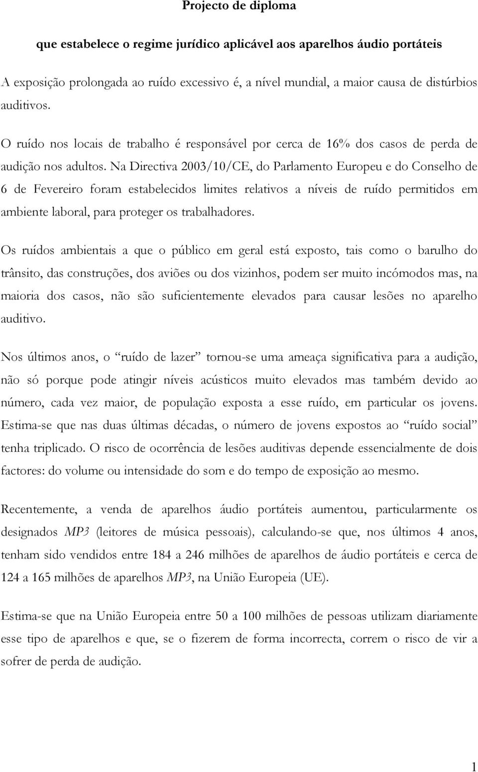 Na Directiva 2003/10/CE, do Parlamento Europeu e do Conselho de 6 de Fevereiro foram estabelecidos limites relativos a níveis de ruído permitidos em ambiente laboral, para proteger os trabalhadores.