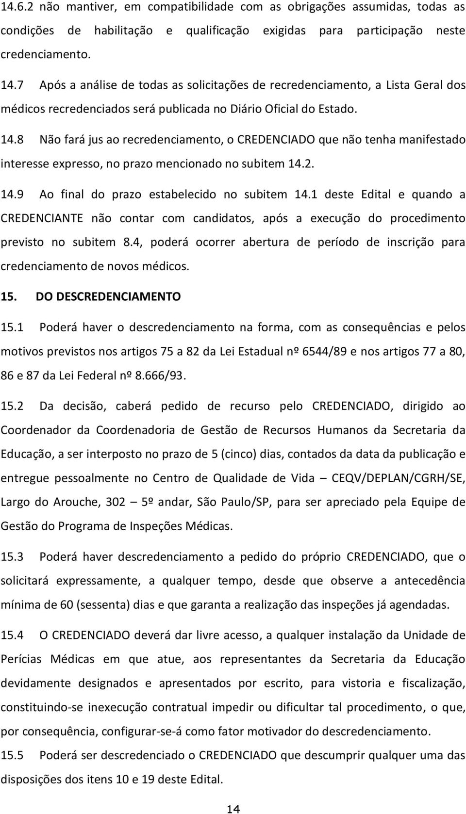 8 Não fará jus ao recredenciamento, o CREDENCIADO que não tenha manifestado interesse expresso, no prazo mencionado no subitem 14.2. 14.9 Ao final do prazo estabelecido no subitem 14.