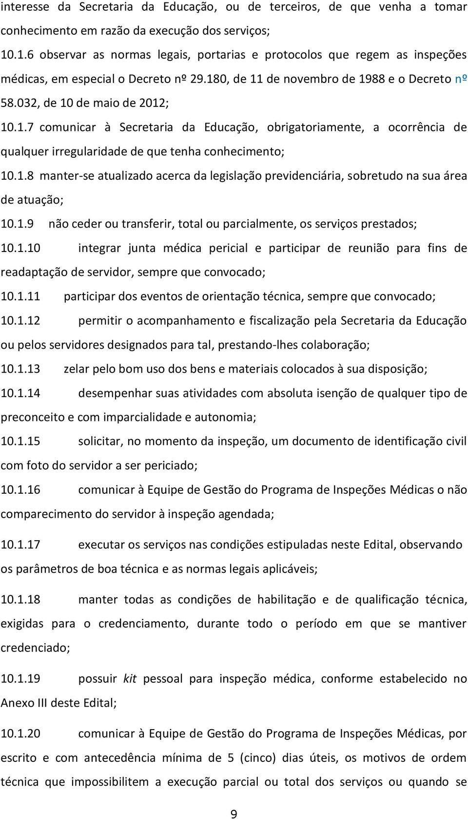 1.8 manter-se atualizado acerca da legislação previdenciária, sobretudo na sua área de atuação; 10.1.9 não ceder ou transferir, total ou parcialmente, os serviços prestados; 10.1.10 integrar junta médica pericial e participar de reunião para fins de readaptação de servidor, sempre que convocado; 10.