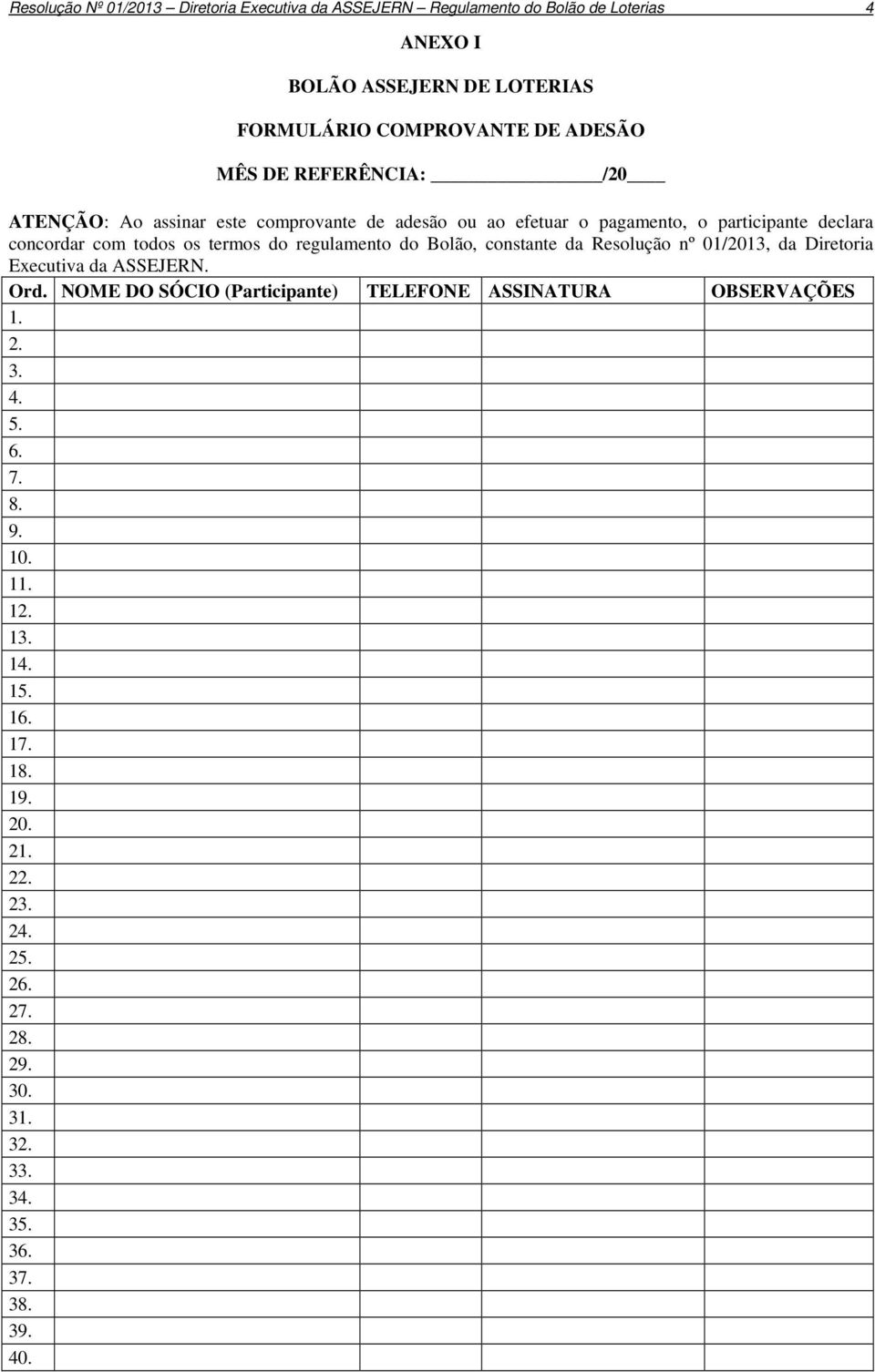 termos do regulamento do Bolão, constante da Resolução nº 01/2013, da Diretoria Executiva da ASSEJERN. Ord.