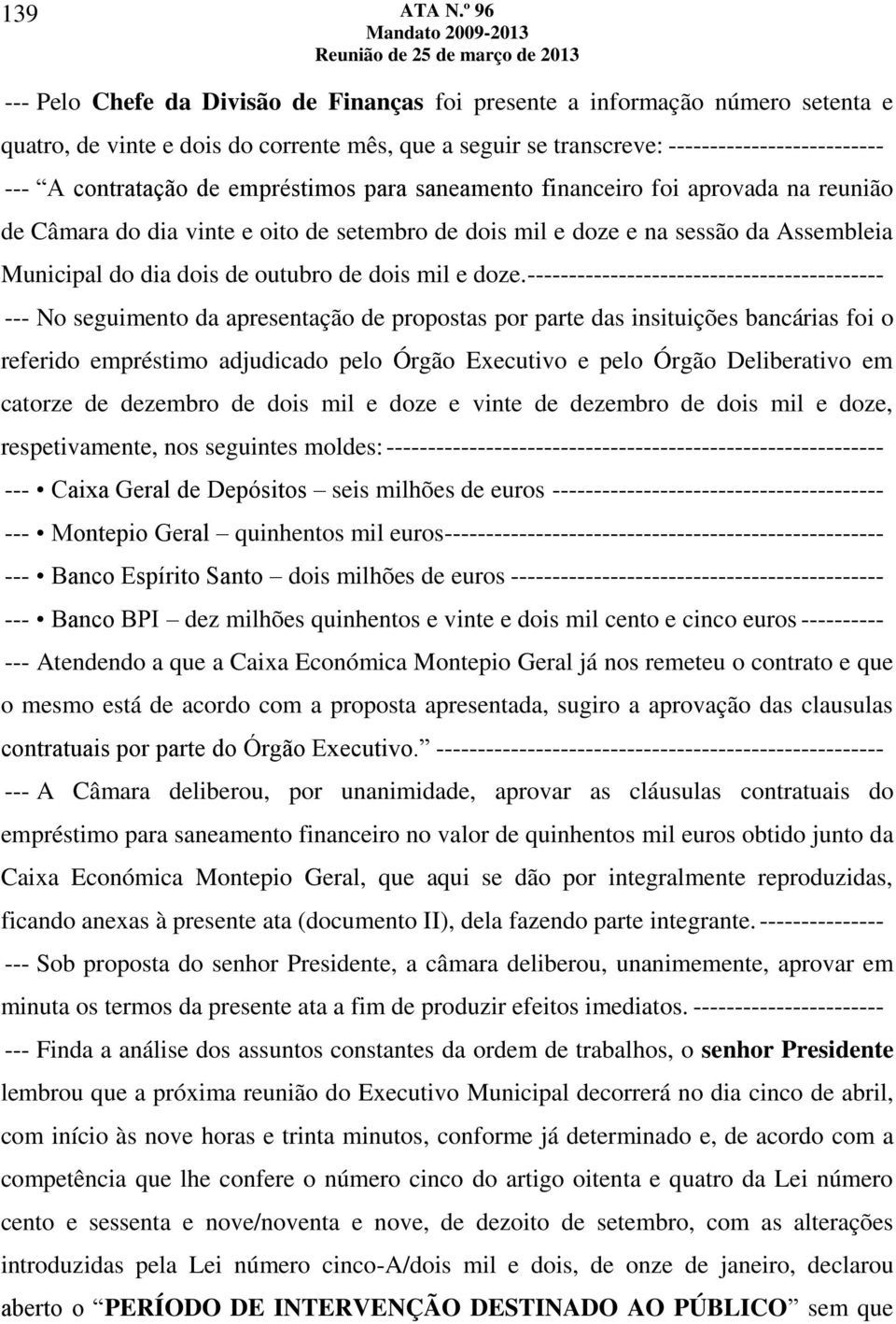 doze. ------------------------------------------- --- No seguimento da apresentação de propostas por parte das insituições bancárias foi o referido empréstimo adjudicado pelo Órgão Executivo e pelo