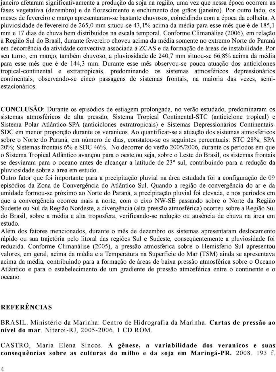 A pluviosidade de fevereiro de 265,0 mm situou-se 43,1% acima da média para esse mês que é de 185,1 mm e 17 dias de chuva bem distribuídos na escala temporal.