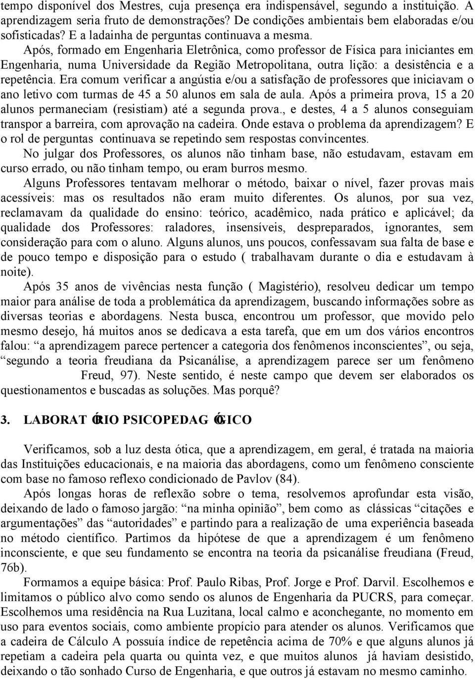 Após, formado em Engenharia Eletrônica, como professor de Física para iniciantes em Engenharia, numa Universidade da Região Metropolitana, outra lição: a desistência e a repetência.