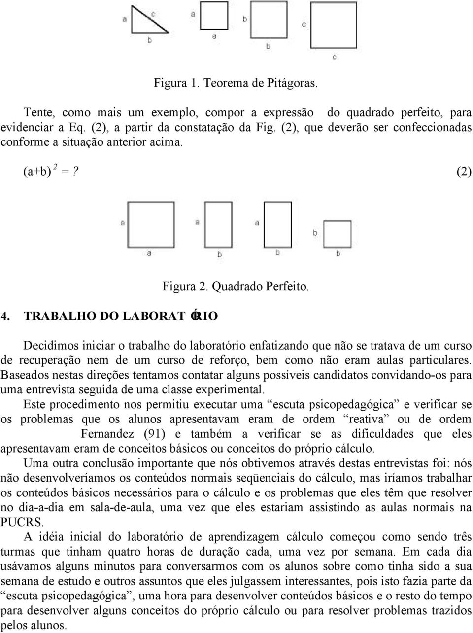 Decidimos iniciar o trabalho do laboratório enfatizando que não se tratava de um curso de recuperação nem de um curso de reforço, bem como não eram aulas particulares.