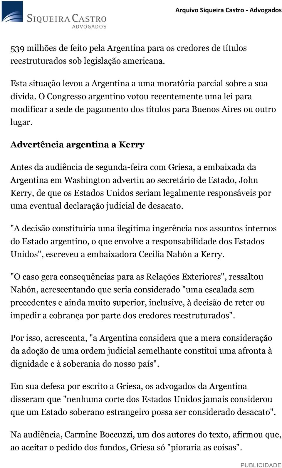 Advertência argentina a Kerry Antes da audiência de segunda-feira com Griesa, a embaixada da Argentina em Washington advertiu ao secretário de Estado, John Kerry, de que os Estados Unidos seriam