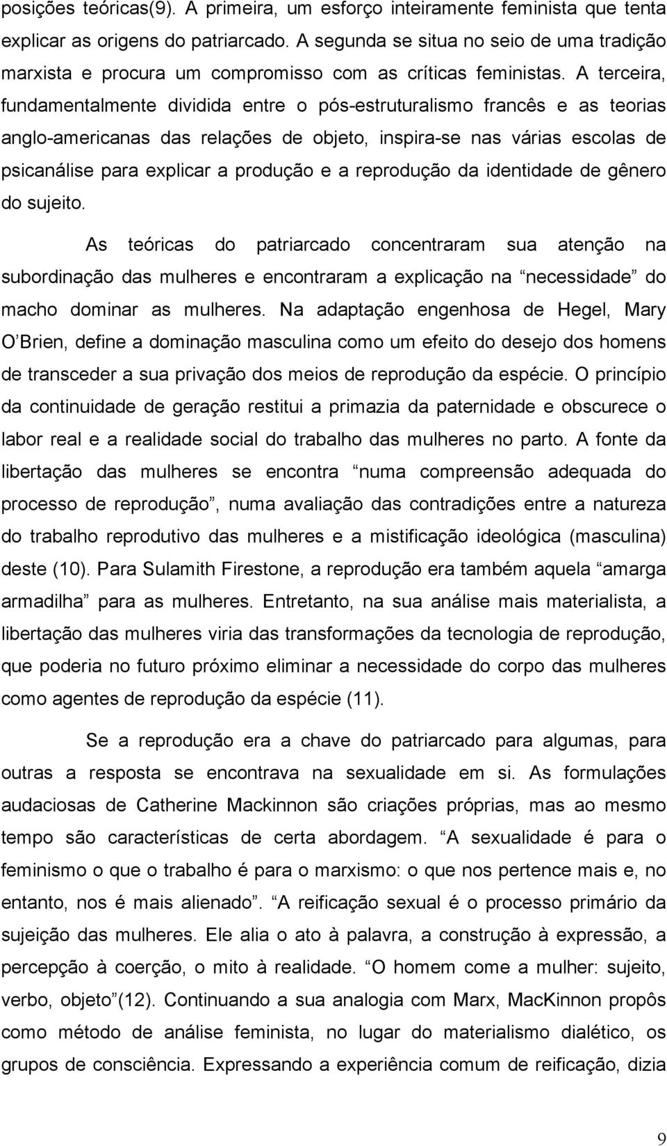 A terceira, fundamentalmente dividida entre o pós-estruturalismo francês e as teorias anglo-americanas das relações de objeto, inspira-se nas várias escolas de psicanálise para explicar a produção e