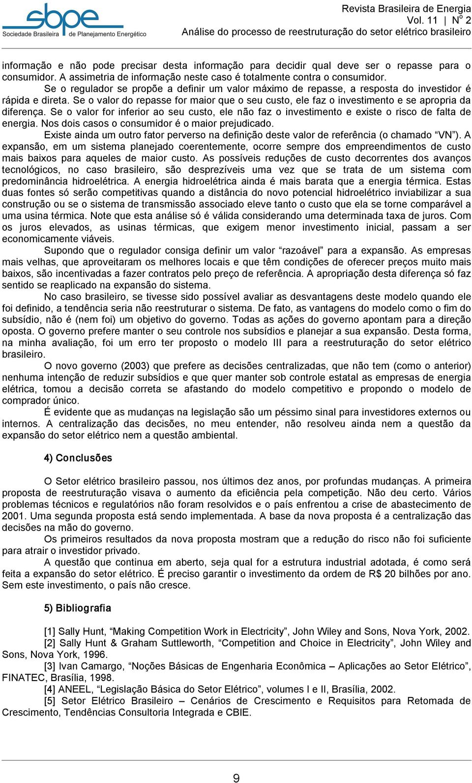 Se o valor do repasse for maior que o seu custo, ele faz o investimento e se apropria da diferença.