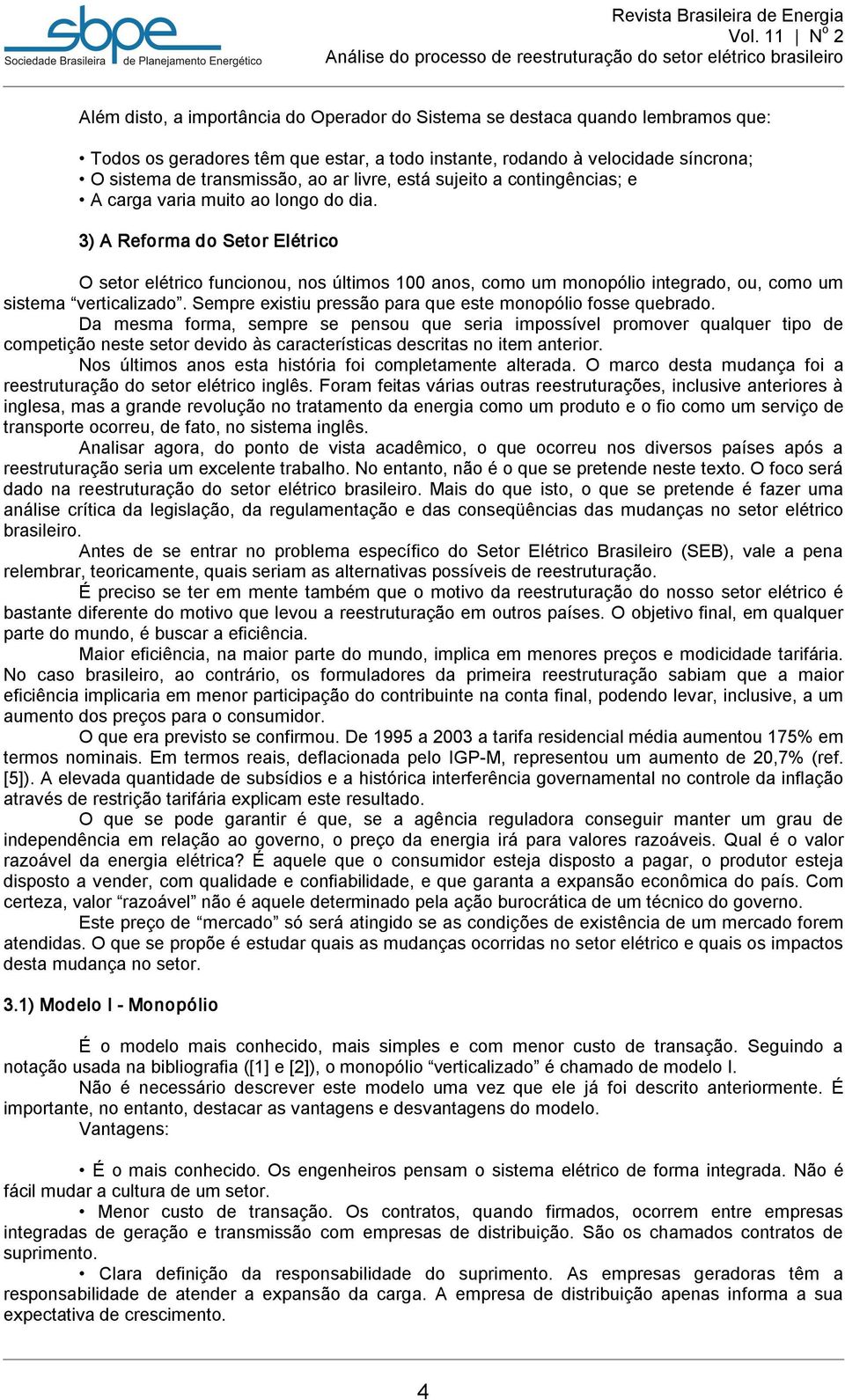 3) A Reforma do Setor Elétrico O setor elétrico funcionou, nos últimos 100 anos, como um monopólio integrado, ou, como um sistema verticalizado.