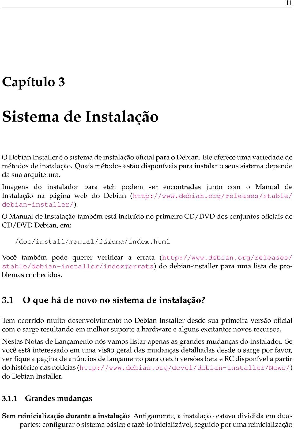 Imagens do instalador para etch podem ser encontradas junto com o Manual de Instalação na página web do Debian (http://www.debian.org/releases/stable/ debian-installer/).