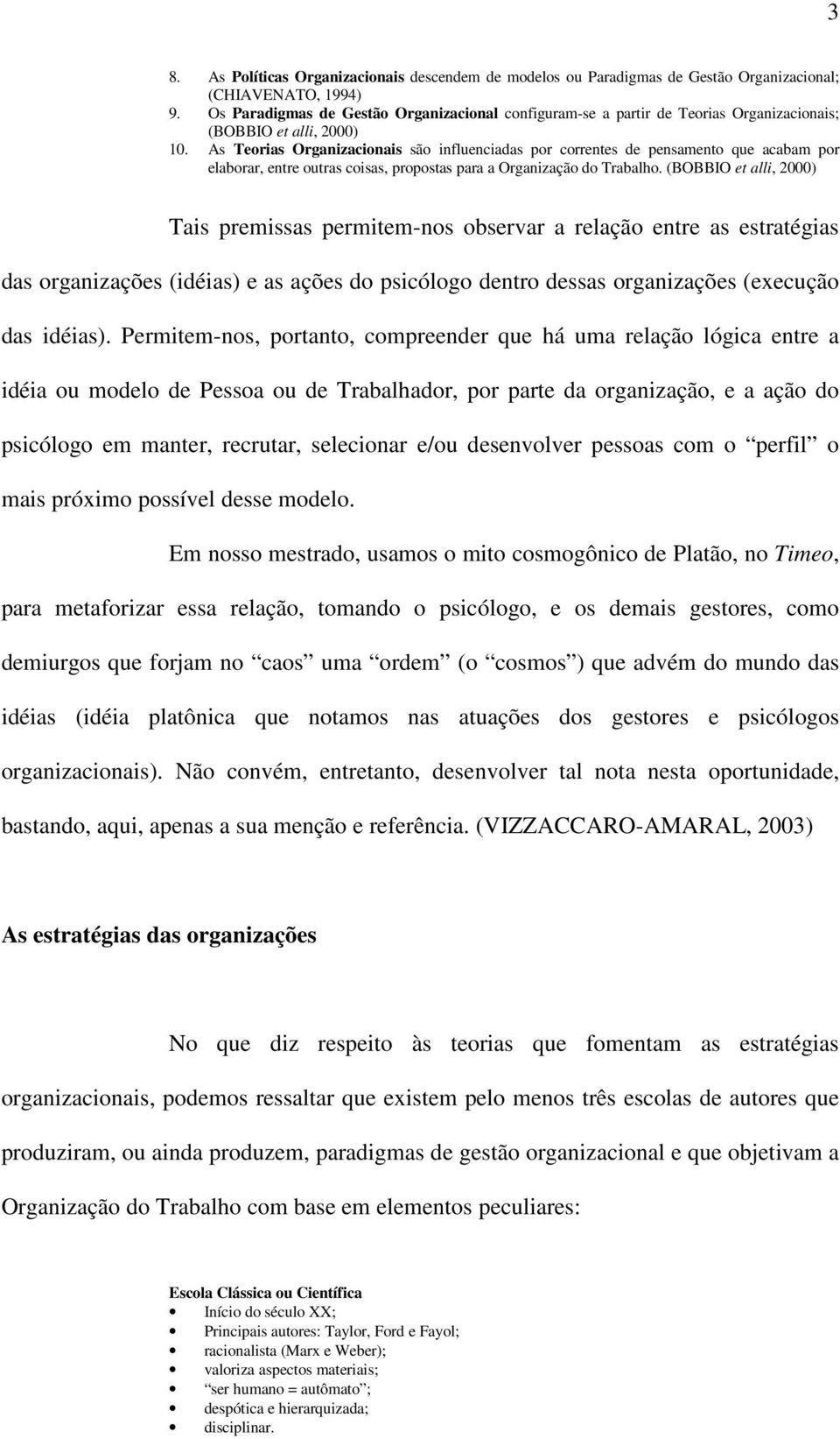 As Teorias Organizacionais são influenciadas por correntes de pensamento que acabam por elaborar, entre outras coisas, propostas para a Organização do Trabalho.