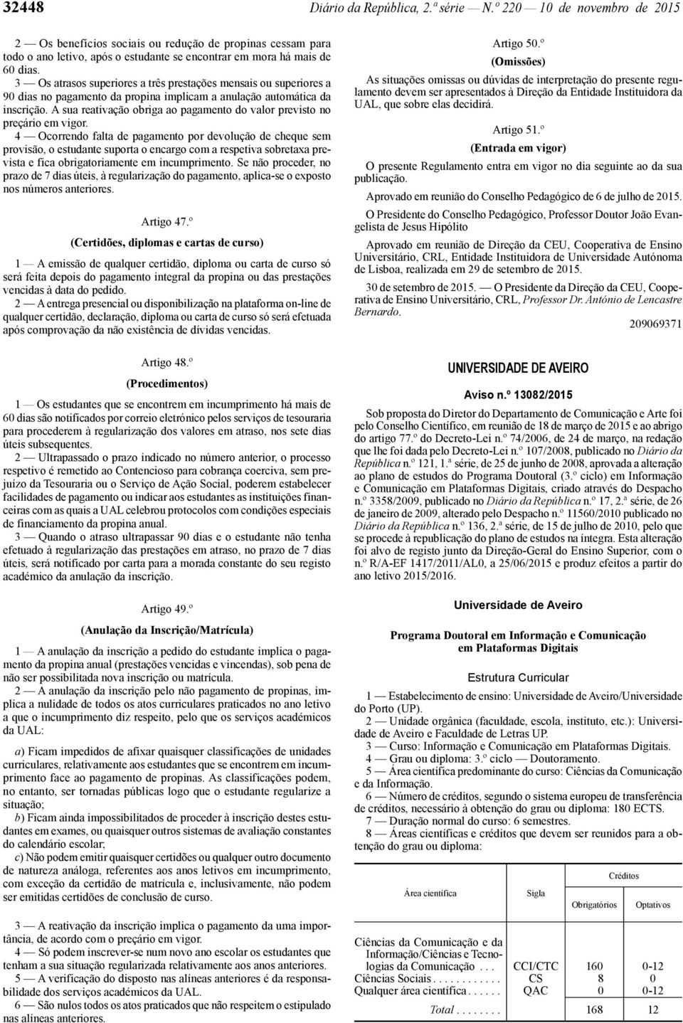 3 Os atrasos superiores a três prestações mensais ou superiores a 90 dias no pagamento da propina implicam a anulação automática da inscrição.