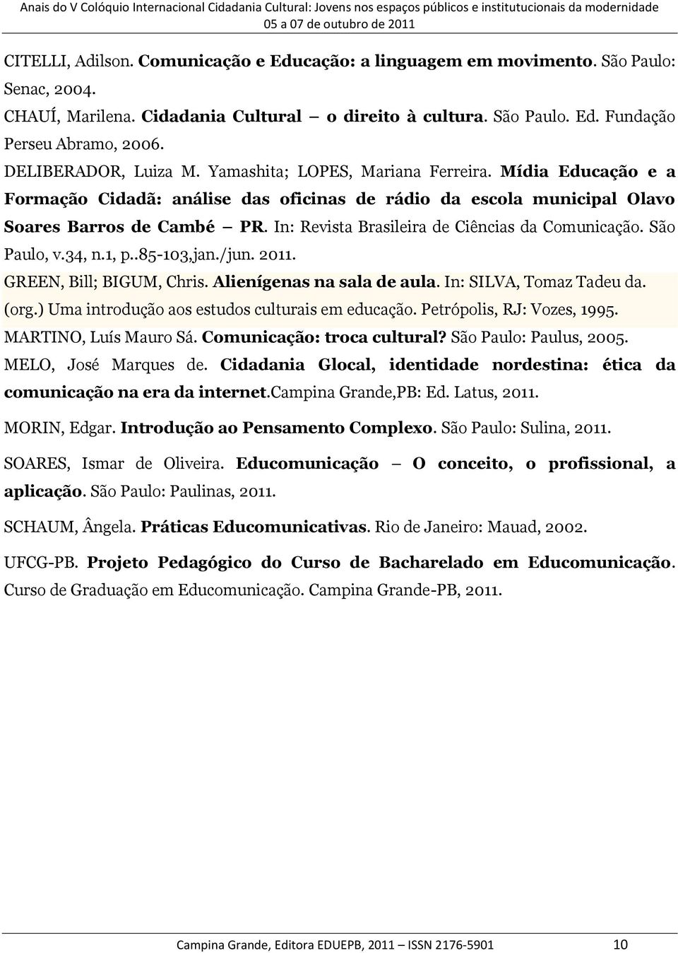 In: Revista Brasileira de Ciências da Comunicação. São Paulo, v.34, n.1, p..85-103,jan./jun. 2011. GREEN, Bill; BIGUM, Chris. Alienígenas na sala de aula. In: SILVA, Tomaz Tadeu da. (org.