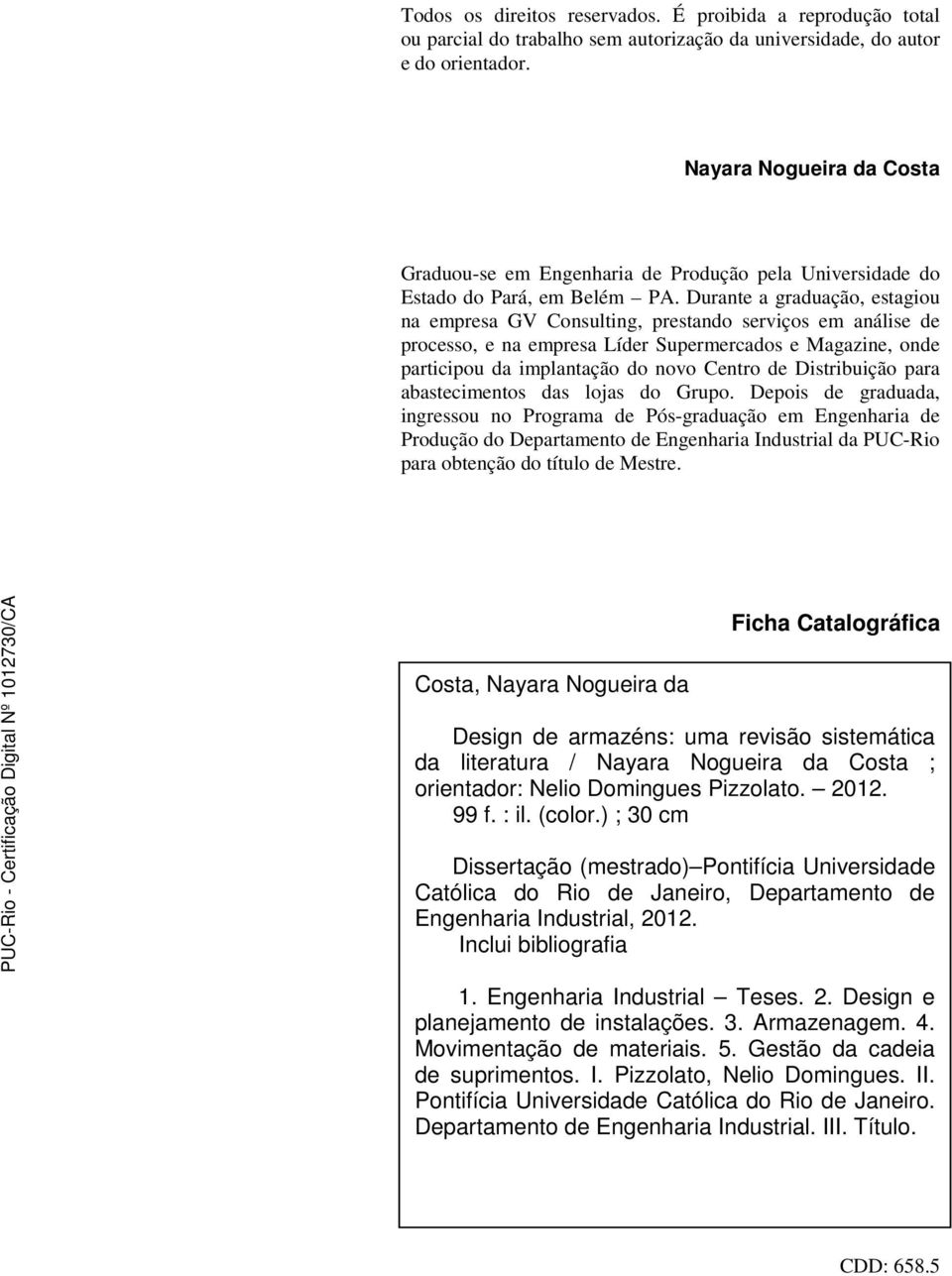 Durante a graduação, estagiou na empresa GV Consulting, prestando serviços em análise de processo, e na empresa Líder Supermercados e Magazine, onde participou da implantação do novo Centro de