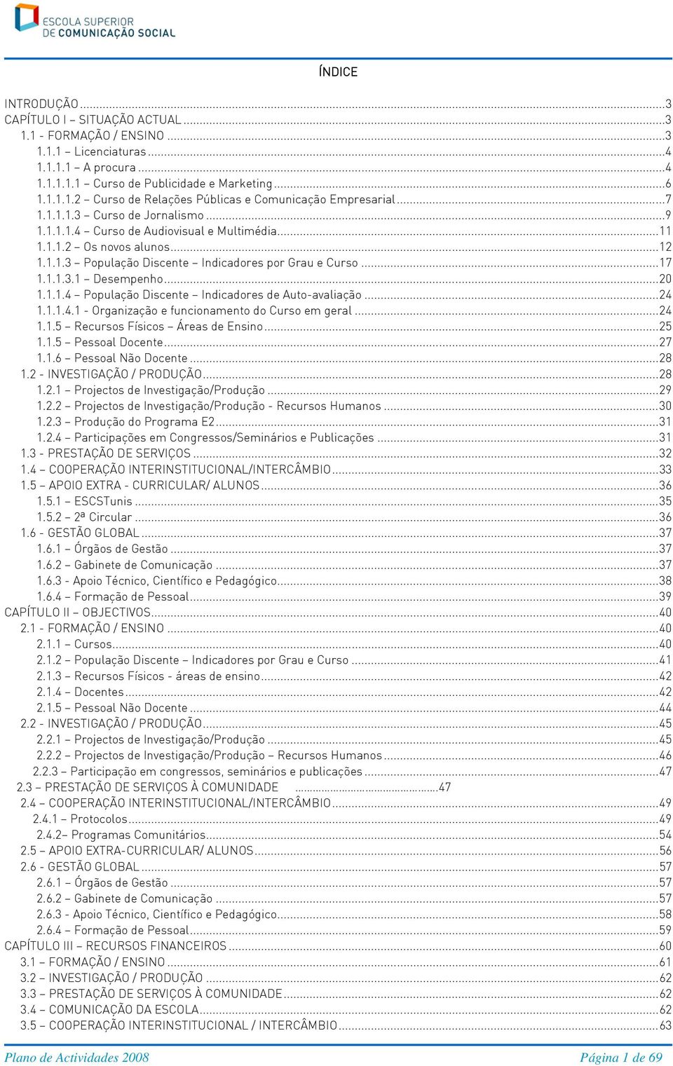 .. 20 1.1.1.4 População Discente Indicadores de Auto-avaliação... 24 1.1.1.4.1 - Organização e funcionamento do Curso em geral... 24 1.1.5 Recursos Físicos Áreas de Ensino... 25 1.1.5 Pessoal Docente.