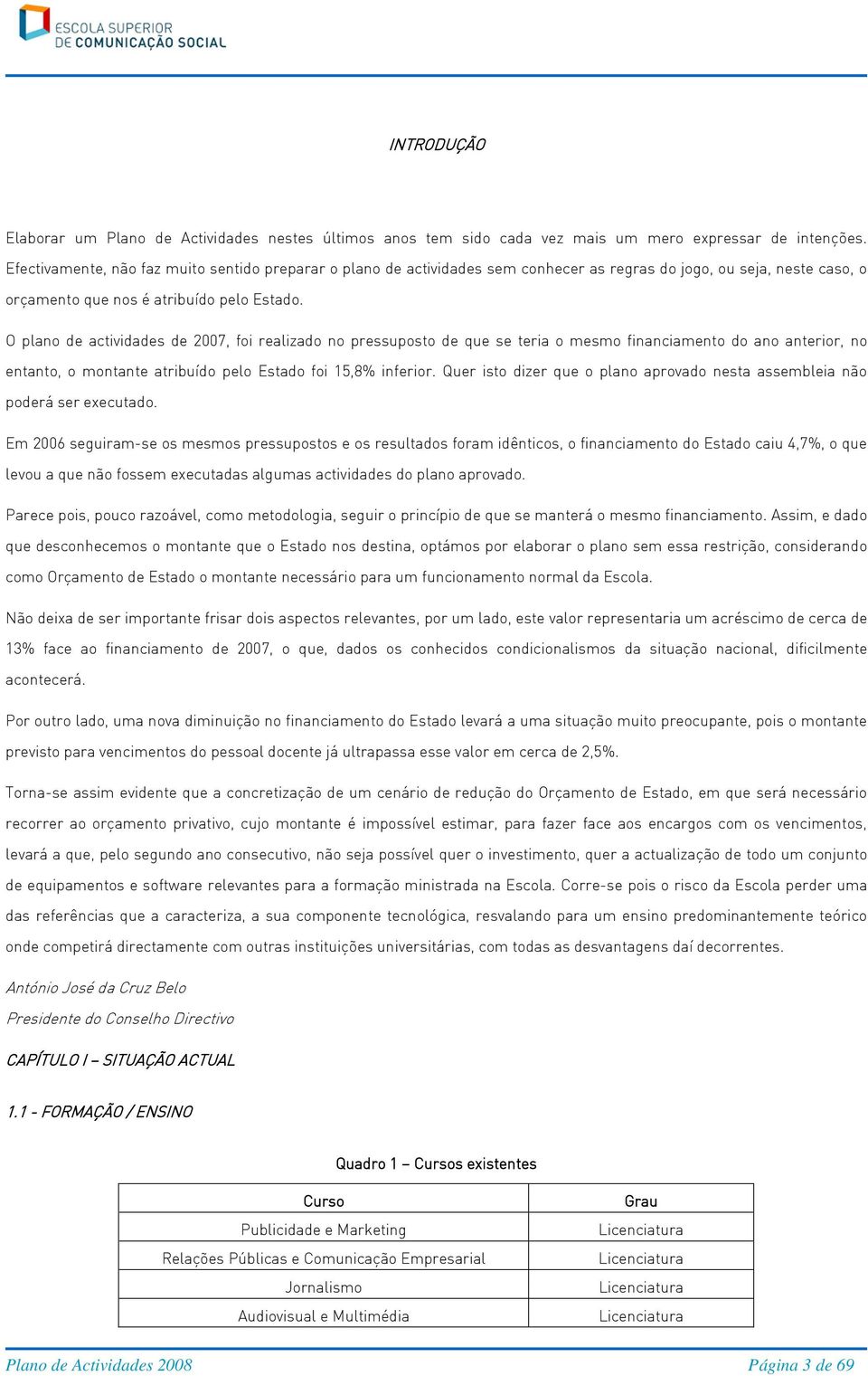 O plano de actividades de 2007, foi realizado no pressuposto de que se teria o mesmo financiamento do ano anterior, no entanto, o montante atribuído pelo Estado foi 15,8% inferior.