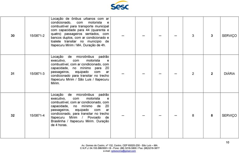 3 3 SERVIÇO 31 15/0871-3 executivo, com motorista e combustível, com ar condicionado, com capacidade, no mínimo para 20 passageiros, equipado com ar condicionado para transitar no trecho Itapecuru