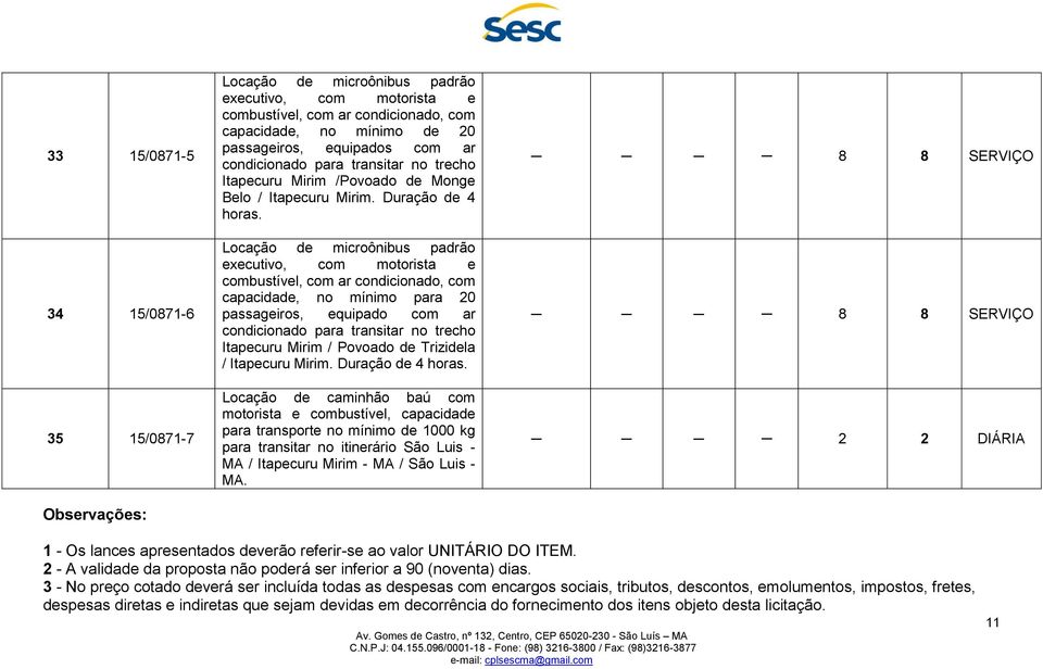 executivo, com motorista e combustível, com ar condicionado, com capacidade, no mínimo para 20 passageiros, equipado com ar condicionado para transitar no trecho Itapecuru Mirim / Povoado de