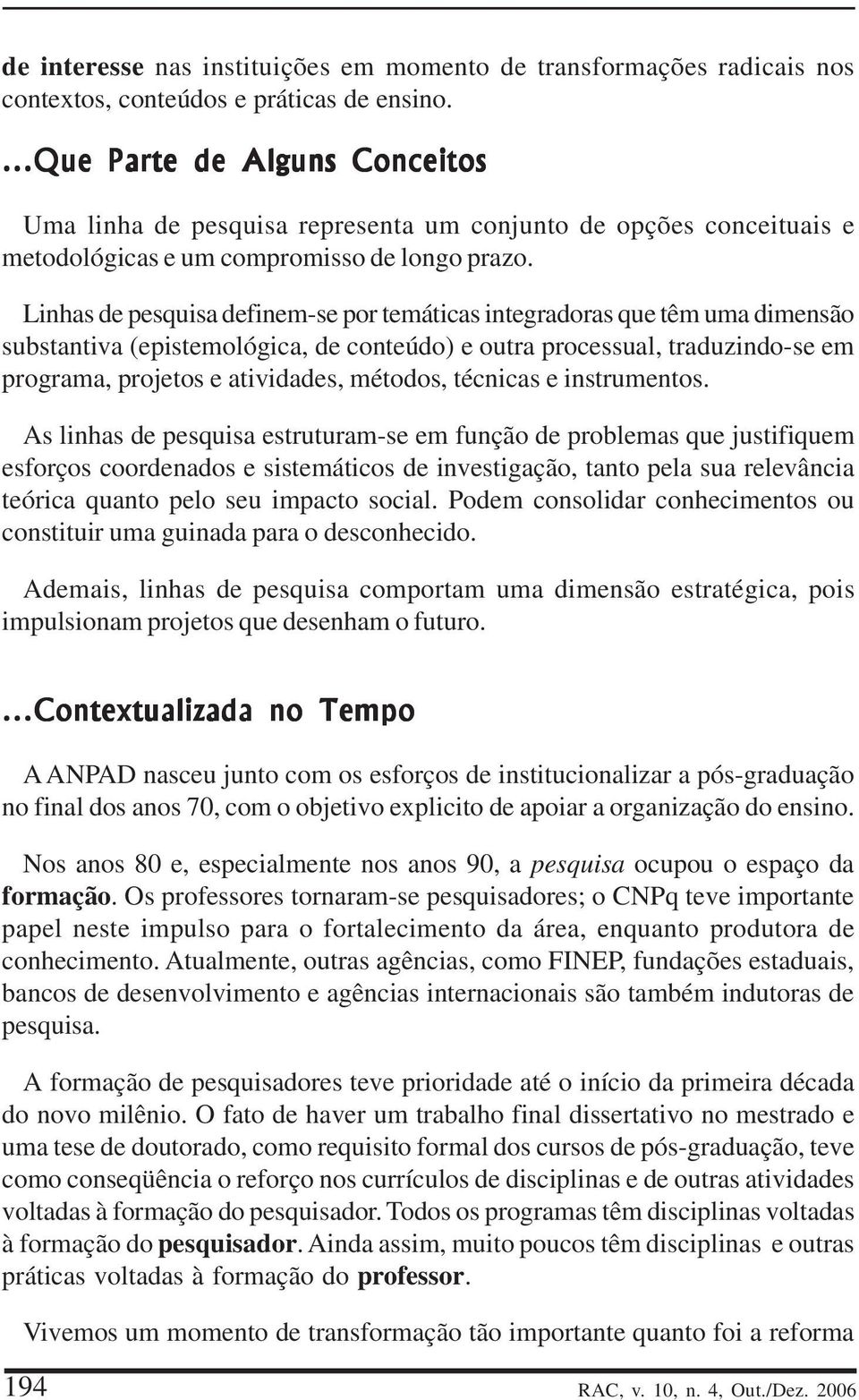 Linhas de pesquisa definem-se por temáticas integradoras que têm uma dimensão substantiva (epistemológica, de conteúdo) e outra processual, traduzindo-se em programa, projetos e atividades, métodos,