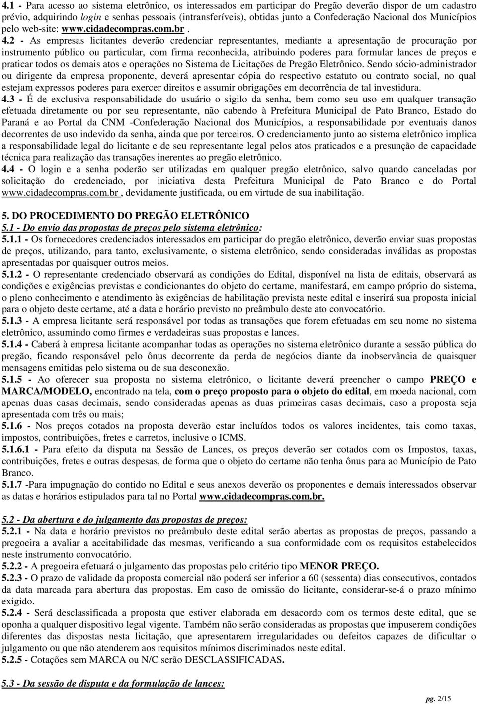 2 - As empresas licitantes deverão credenciar representantes, mediante a apresentação de procuração por instrumento público ou particular, com firma reconhecida, atribuindo poderes para formular