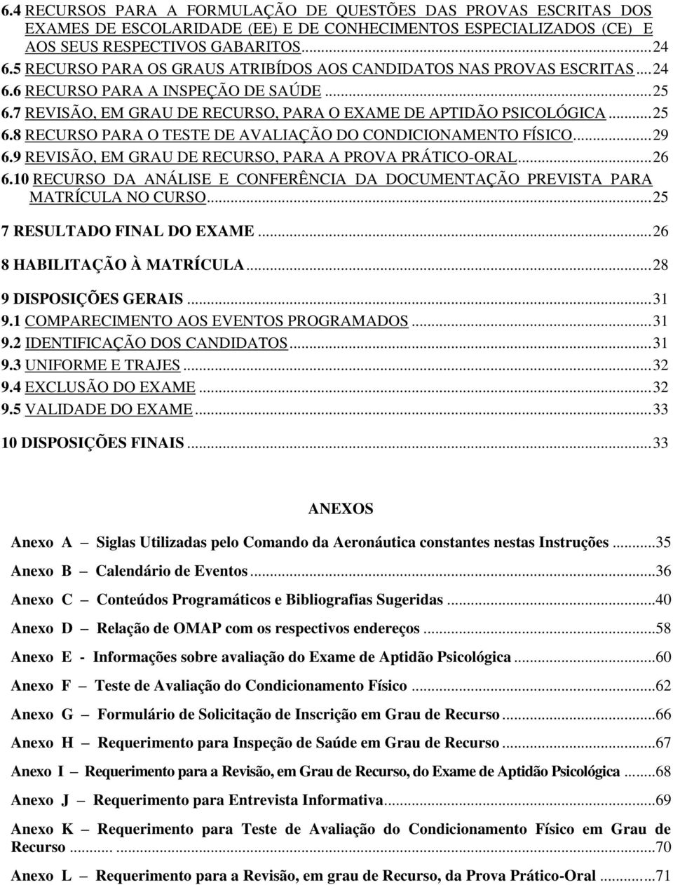 .. 29 6.9 REVISÃO, EM GRAU DE RECURSO, PARA A PROVA PRÁTICO-ORAL... 26 6.10 RECURSO DA ANÁLISE E CONFERÊNCIA DA DOCUMENTAÇÃO PREVISTA PARA MATRÍCULA NO CURSO... 25 7 RESULTADO FINAL DO EXAME.