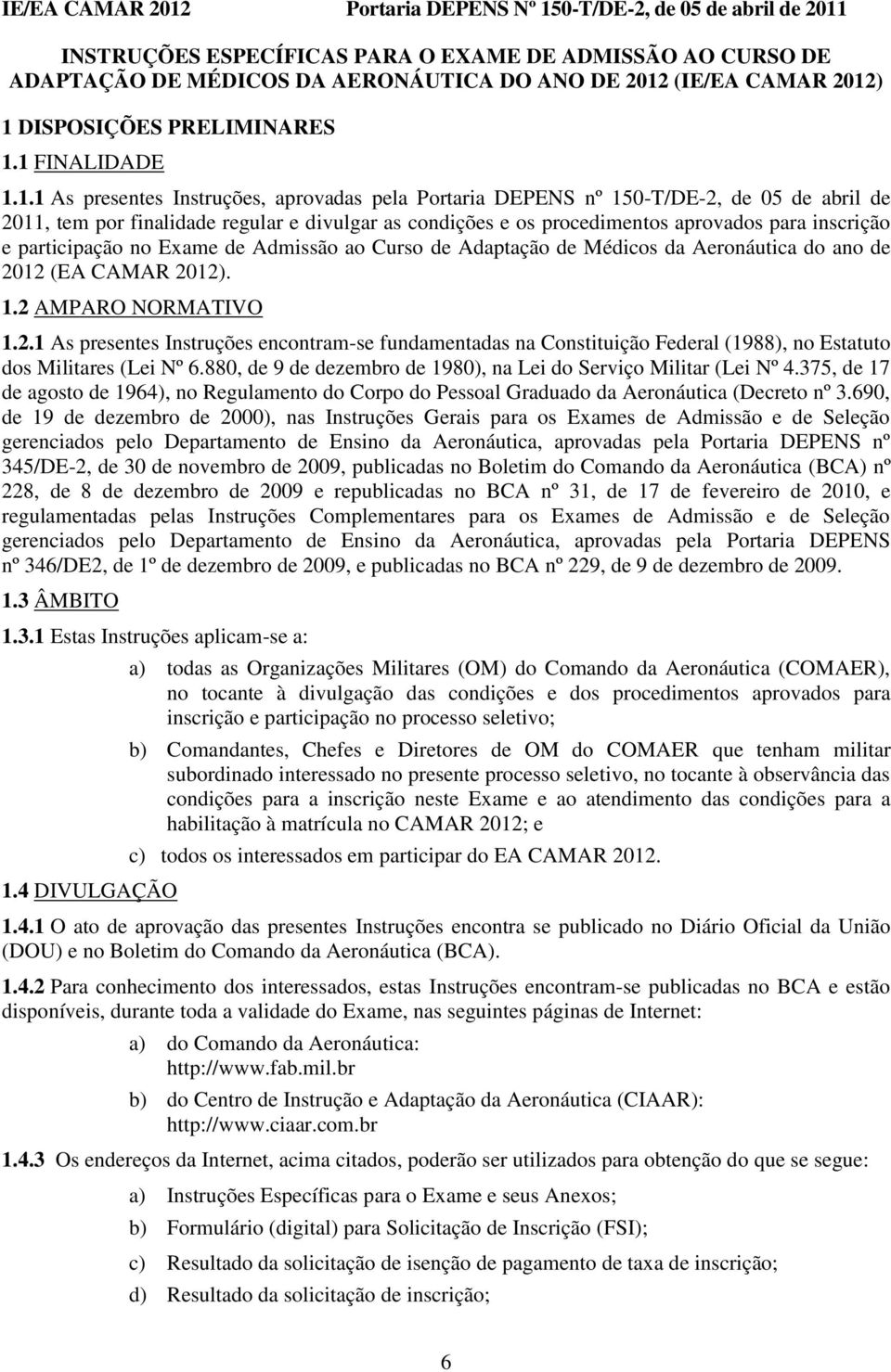 ) 1 DISPOSIÇÕES PRELIMINARES 1.1 FINALIDADE 1.1.1 As presentes Instruções, aprovadas pela Portaria DEPENS nº 150-T/DE-2, de 05 de abril de 2011, tem por finalidade regular e divulgar as condições e