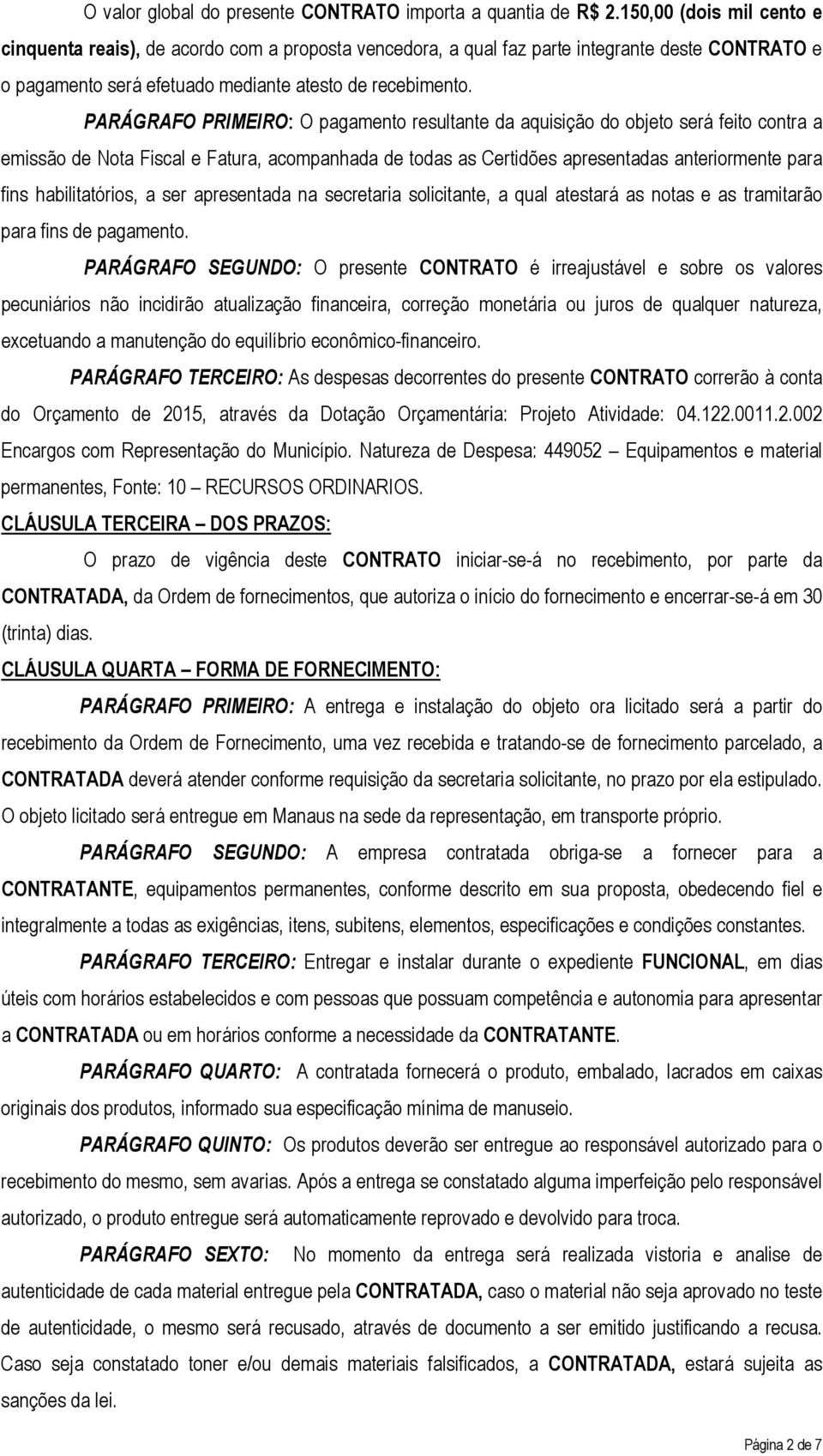 PARÁGRAFO PRIMEIRO: O pagamento resultante da aquisição do objeto será feito contra a emissão de Nota Fiscal e Fatura, acompanhada de todas as Certidões apresentadas anteriormente para fins