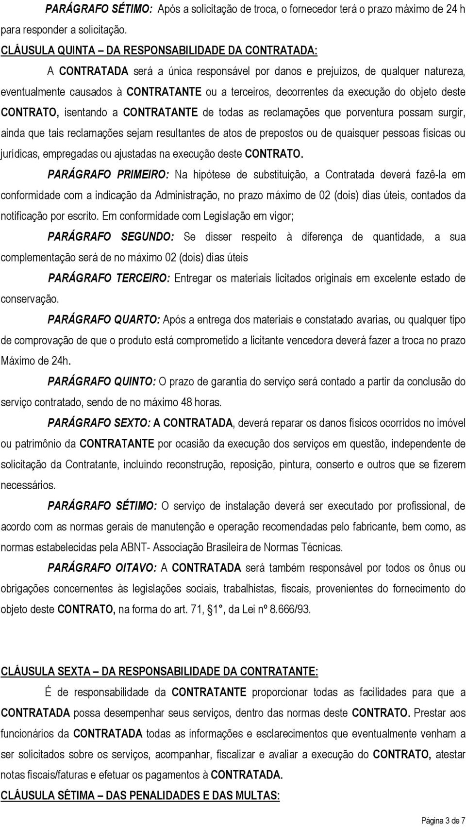 da execução do objeto deste CONTRATO, isentando a CONTRATANTE de todas as reclamações que porventura possam surgir, ainda que tais reclamações sejam resultantes de atos de prepostos ou de quaisquer