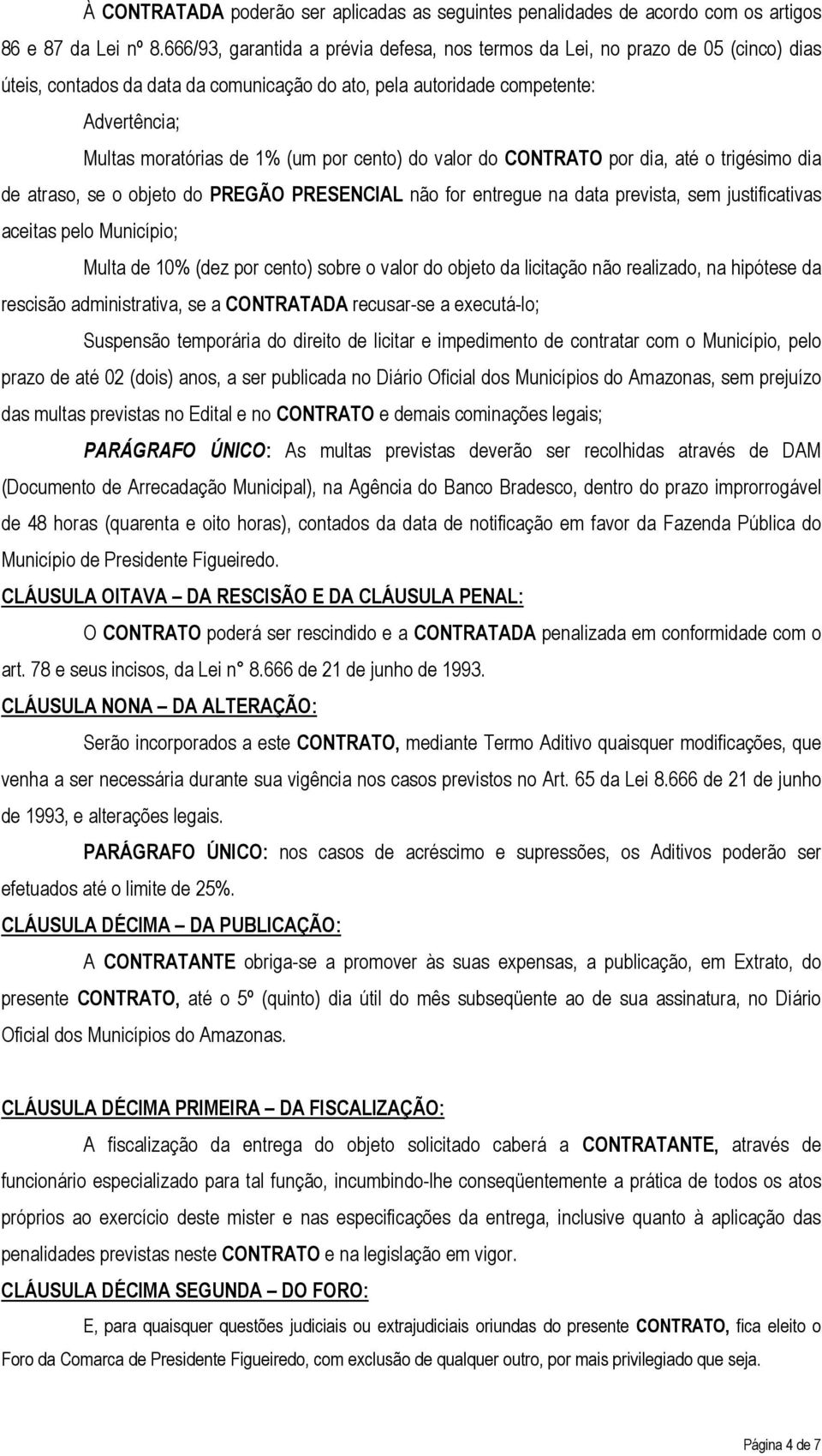 por cento) do valor do CONTRATO por dia, até o trigésimo dia de atraso, se o objeto do PREGÃO PRESENCIAL não for entregue na data prevista, sem justificativas aceitas pelo Município; Multa de 10%