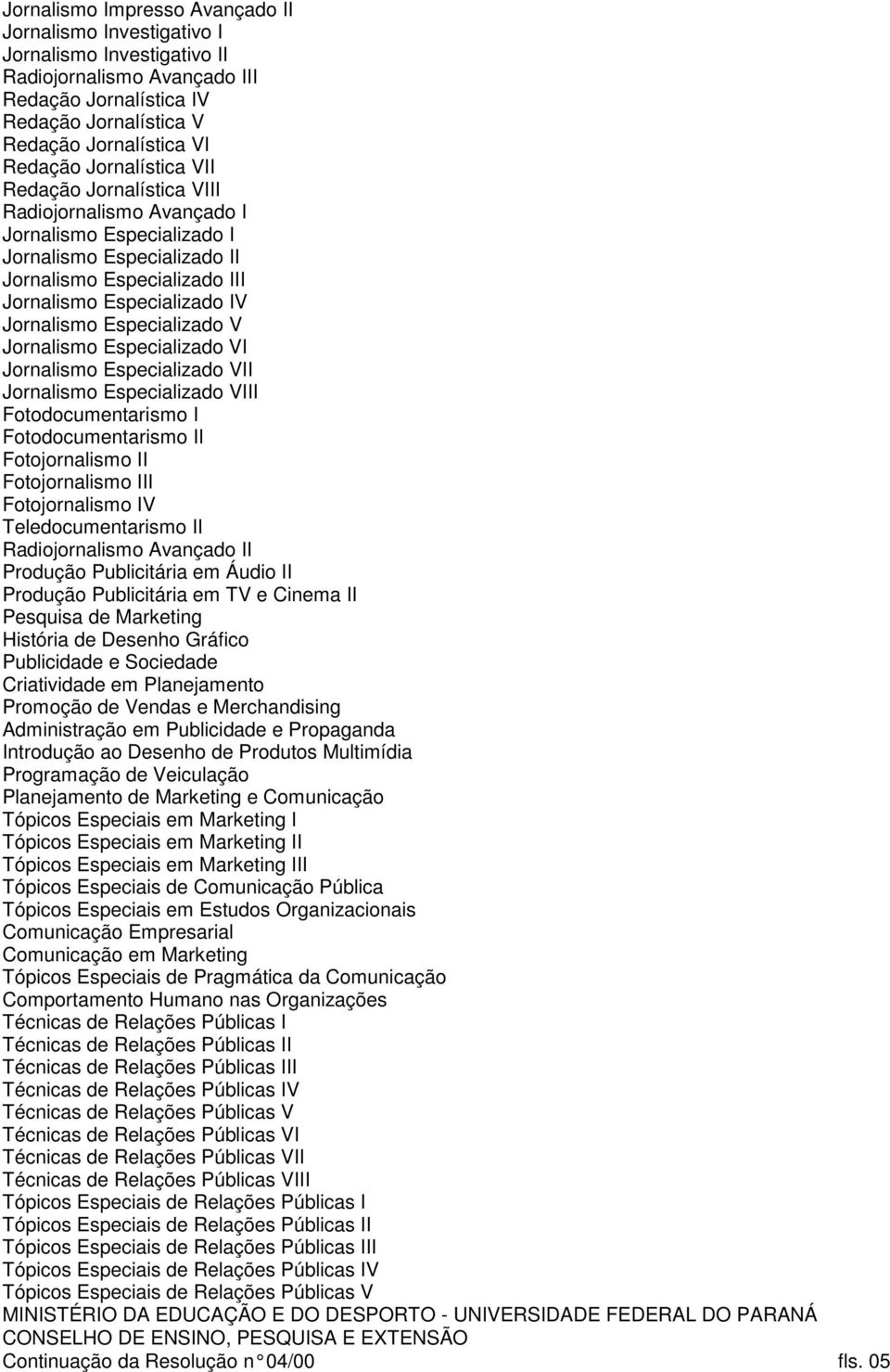 Especializado V Jornalismo Especializado VI Jornalismo Especializado VII Jornalismo Especializado VIII Fotodocumentarismo I Fotodocumentarismo II Fotojornalismo II Fotojornalismo III Fotojornalismo