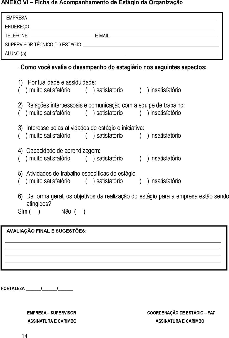 satisfatório ( ) insatisfatório 3) Interesse pelas atividades de estágio e iniciativa: ( ) muito satisfatório ( ) satisfatório ( ) insatisfatório 4) Capacidade de aprendizagem: ( ) muito satisfatório