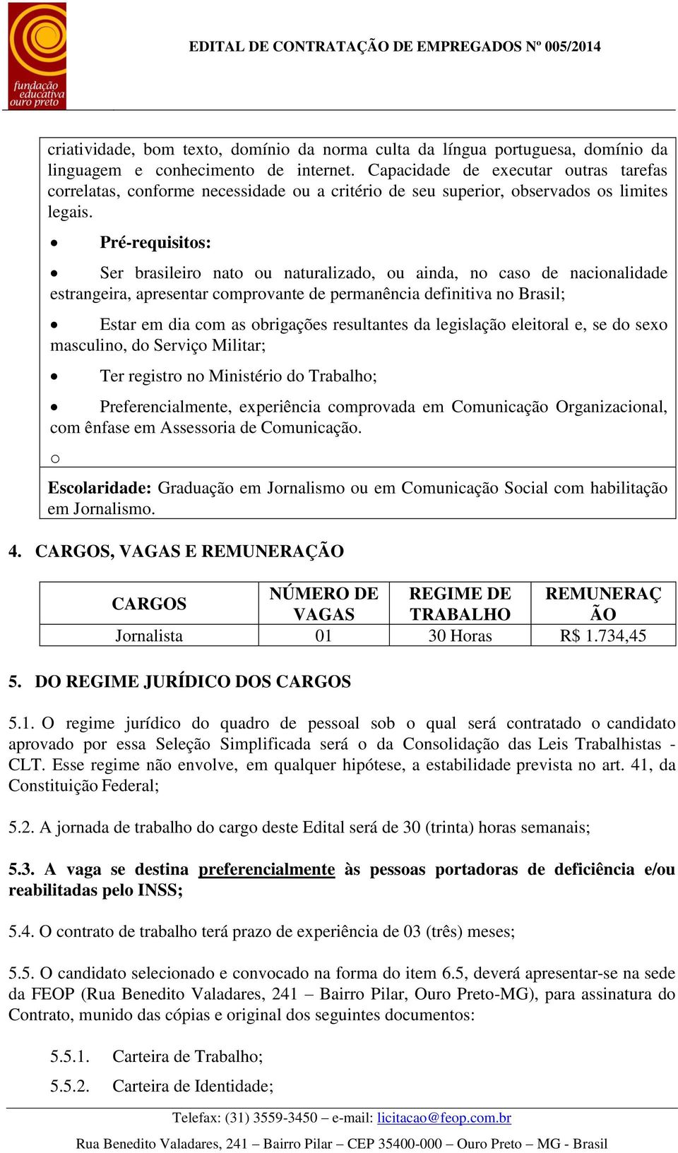 Pré-requisitos: Ser brasileiro nato ou naturalizado, ou ainda, no caso de nacionalidade estrangeira, apresentar comprovante de permanência definitiva no Brasil; Estar em dia com as obrigações