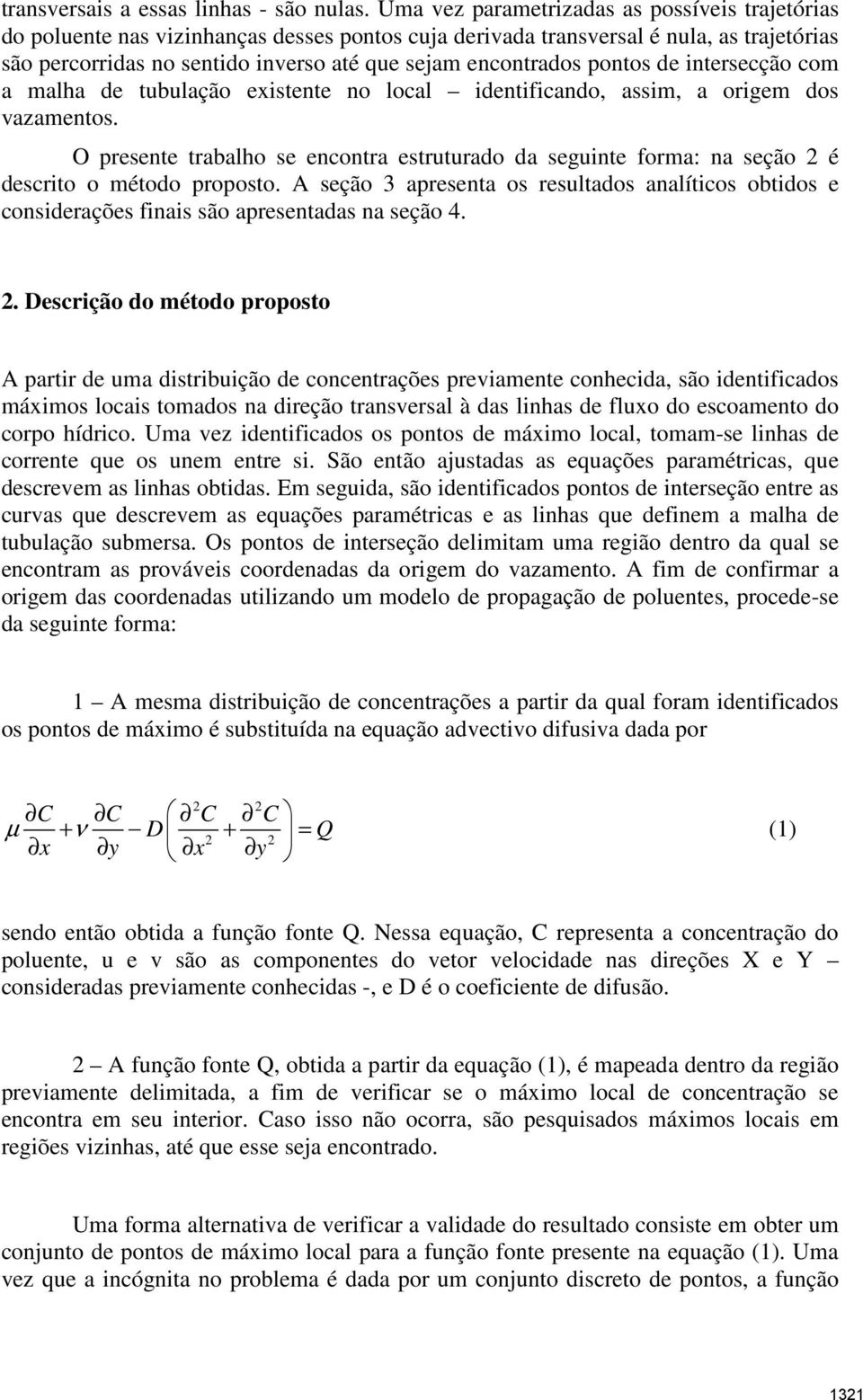 pontos de intersecção com a malha de tubulação existente no local identificando, assim, a origem dos vazamentos.