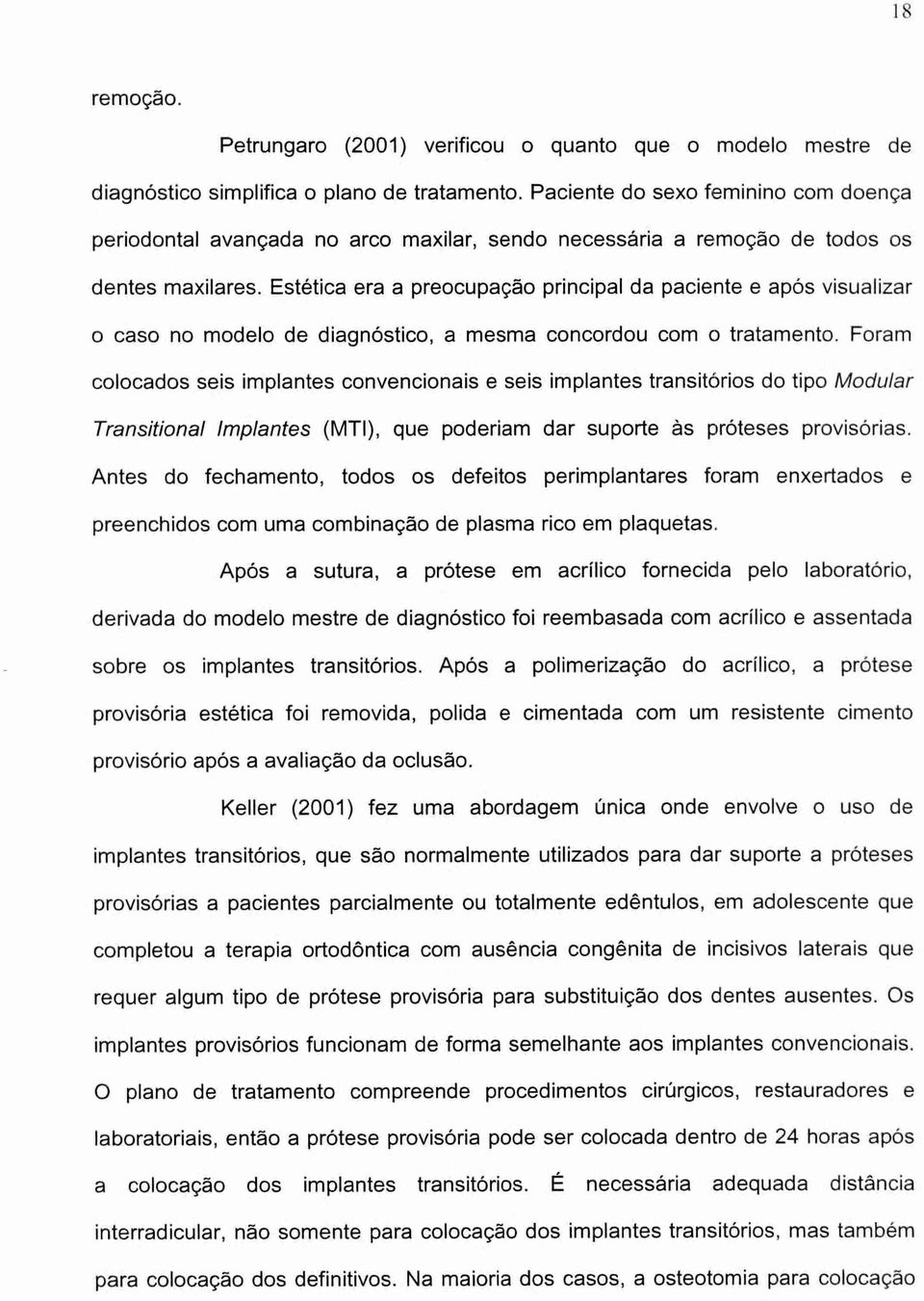 Estética era a preocupação principal da paciente e após visualizar o caso no modelo de diagnóstico, a mesma concordou com o tratamento.