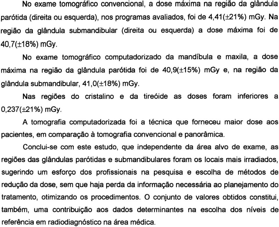 No exame tomográfico computadorizado da mandíbula e maxila, a dose máxima na região da glândula parótida foi de 40,9(±15%) mgy e, na região da glândula submandibular, 41,0(±18%) mgy.