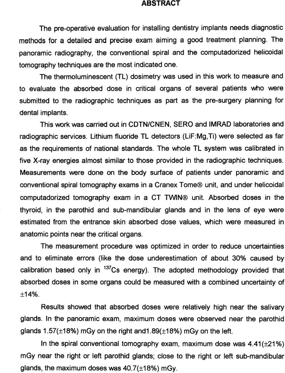 The thermoluminescent (TL) dosimetry was used in this work to measure and to evaluate the absorbed dose in critical organs of several patients who were submitted to the radiographic techniques as