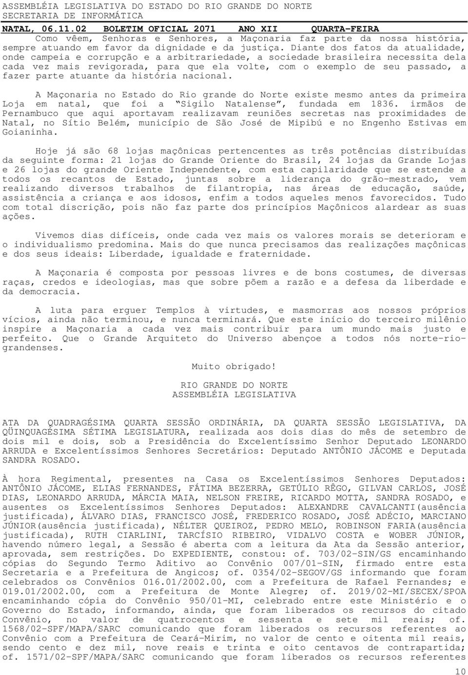 parte atuante da história nacional. A Maçonaria no Estado do Rio grande do Norte existe mesmo antes da primeira Loja em natal, que foi a Sigilo Natalense, fundada em 1836.