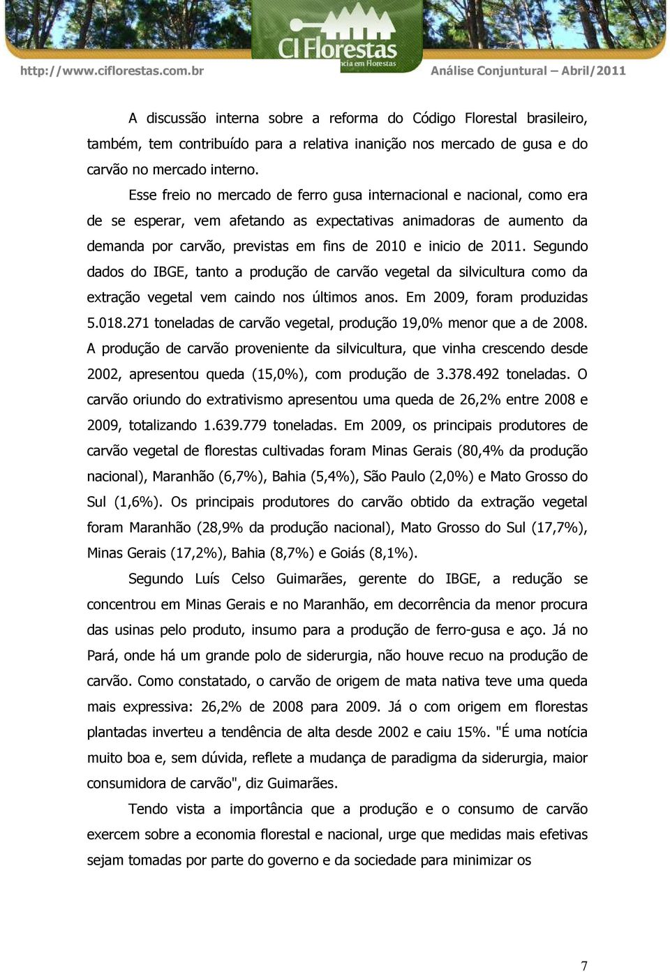 2011. Segundo dados do IBGE, tanto a produção de carvão vegetal da silvicultura como da extração vegetal vem caindo nos últimos anos. Em 2009, foram produzidas 5.018.