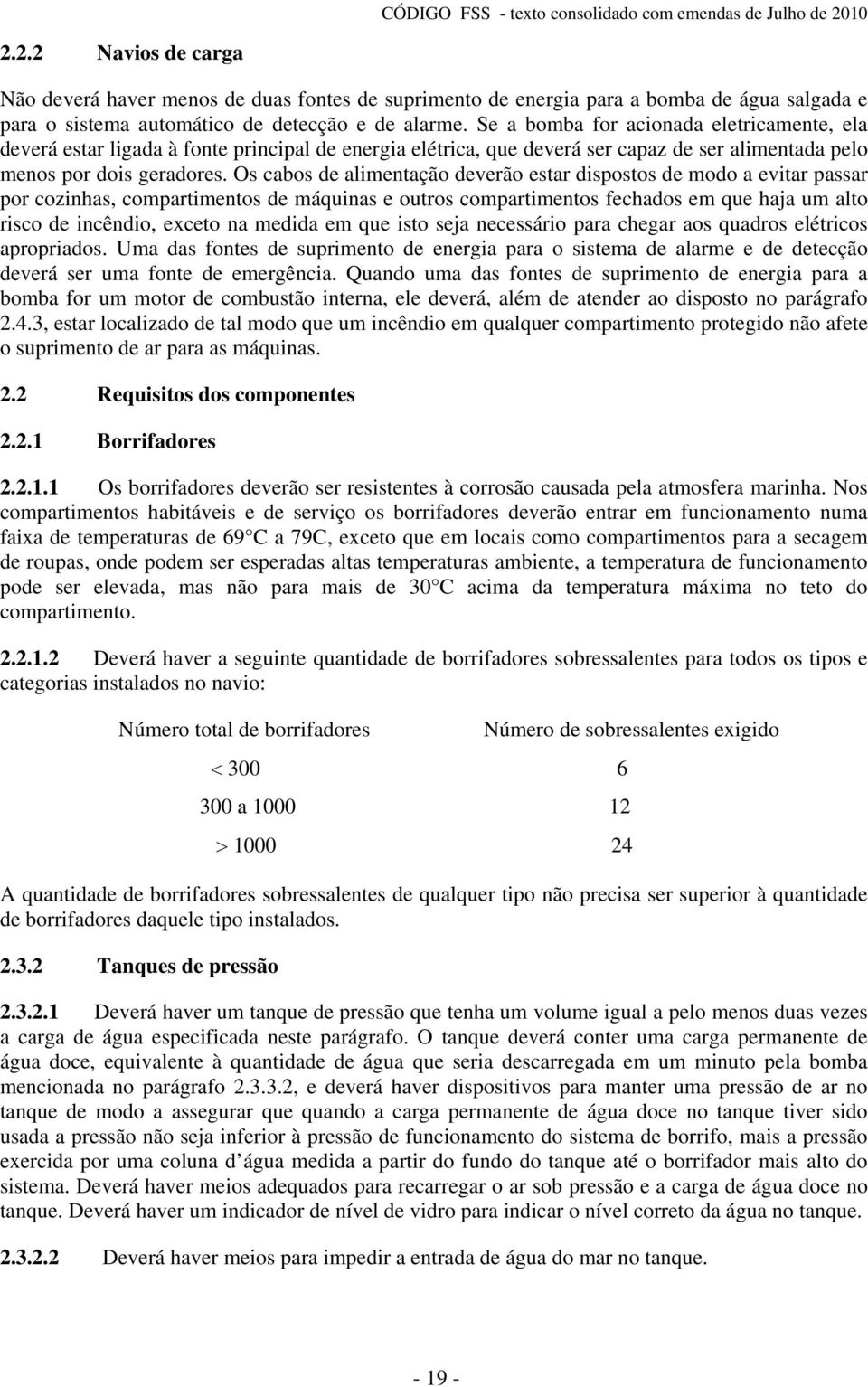 Os cabos de alimentação deverão estar dispostos de modo a evitar passar por cozinhas, compartimentos de máquinas e outros compartimentos fechados em que haja um alto risco de incêndio, exceto na