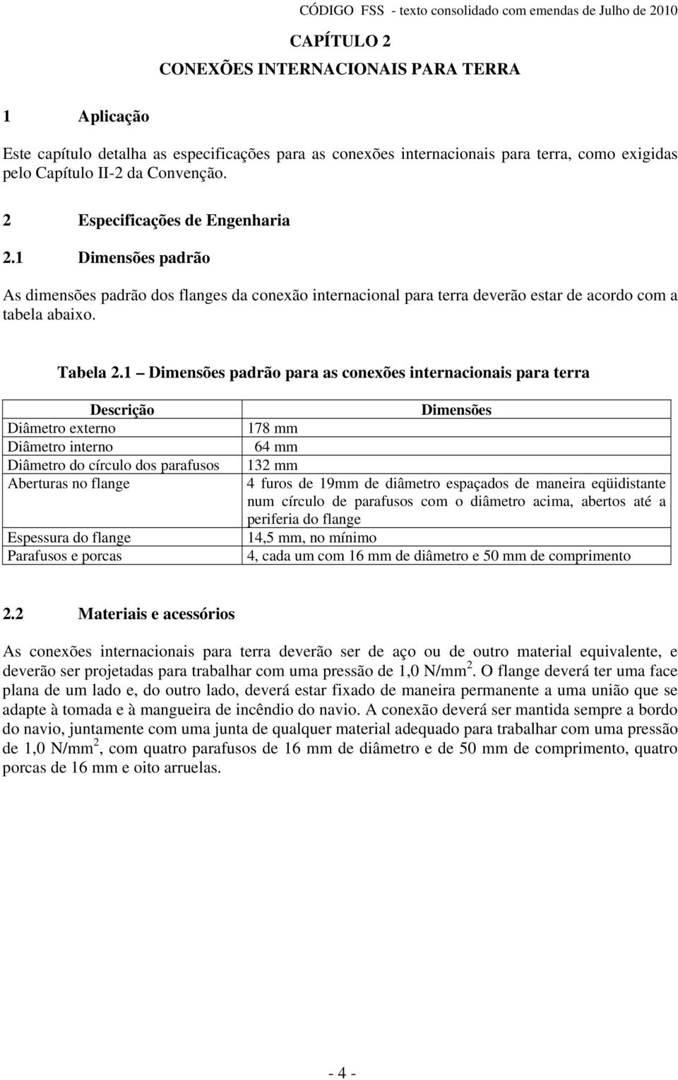 1 Dimensões padrão para as conexões internacionais para terra Descrição Dimensões Diâmetro externo 178 mm Diâmetro interno 64 mm Diâmetro do círculo dos parafusos 132 mm Aberturas no flange 4 furos