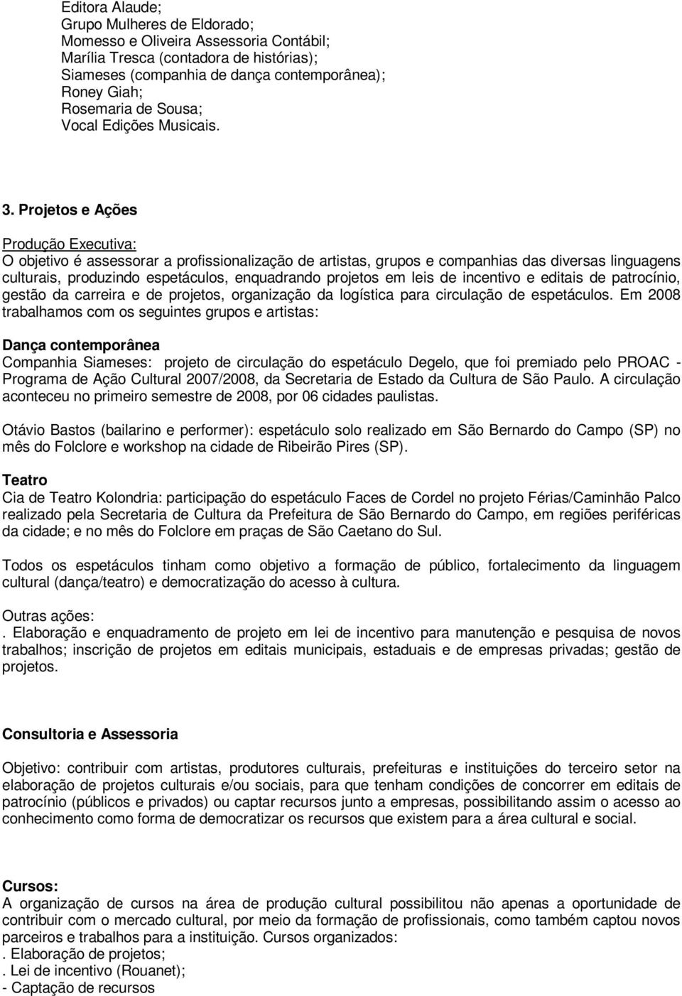 Projetos e Ações Produção Executiva: O objetivo é assessorar a profissionalização de artistas, grupos e companhias das diversas linguagens culturais, produzindo espetáculos, enquadrando projetos em