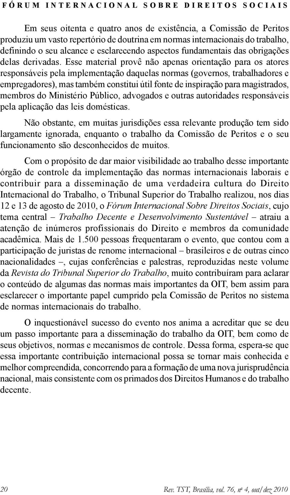 Esse material provê não apenas orientação para os atores responsáveis pela implementação daquelas normas (governos, trabalhadores e empregadores), mas também constitui útil fonte de inspiração para