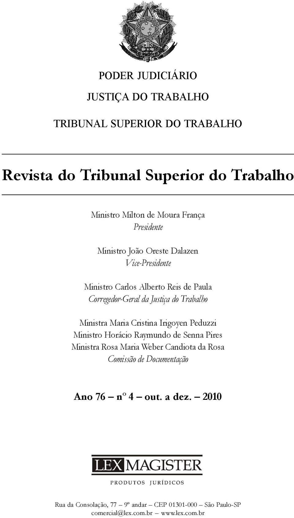 Trabalho Ministra Maria Cristina Irigoyen Peduzzi Ministro Horácio Raymundo de Senna Pires Ministra Rosa Maria Weber Candiota da Rosa