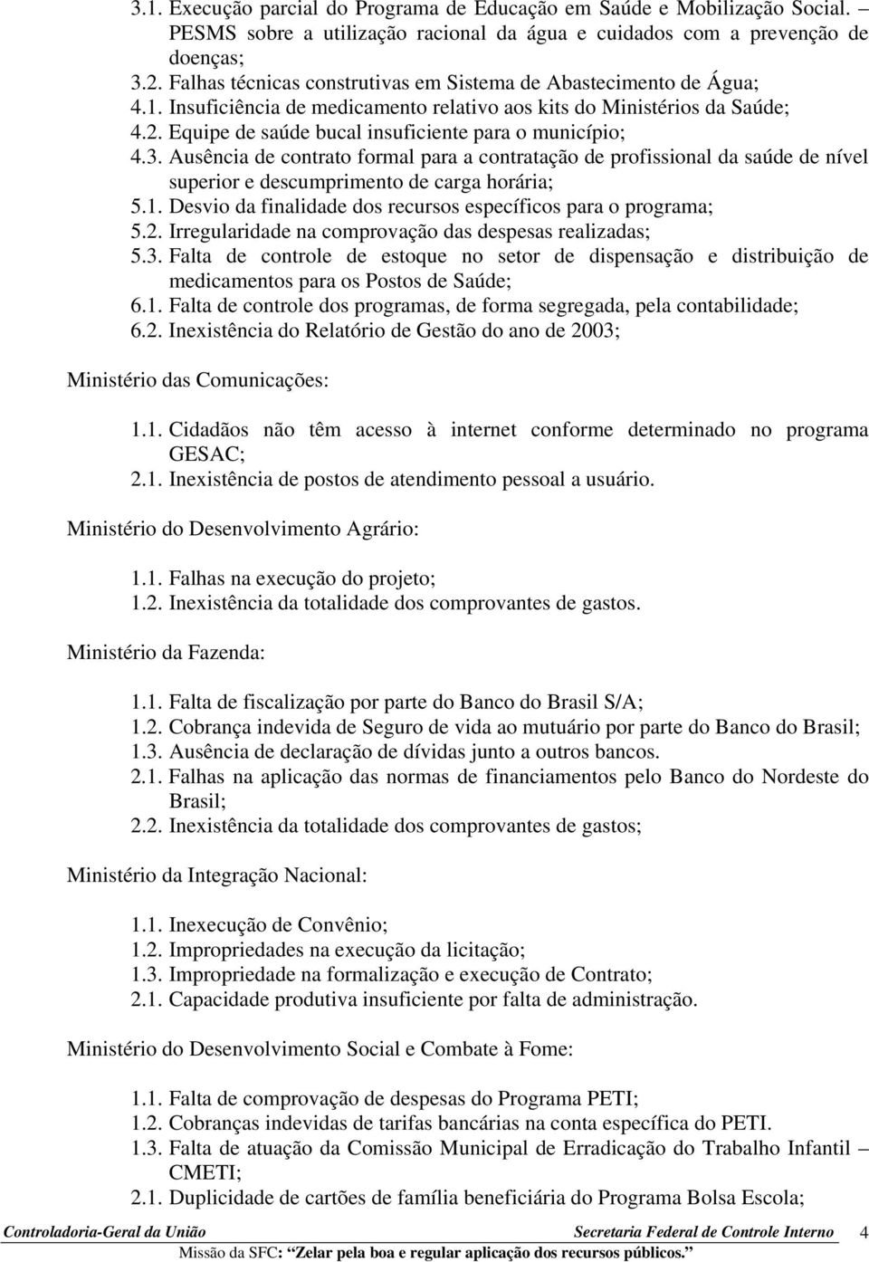 Equipe de saúde bucal insuficiente para o município; 4.3. Ausência de contrato formal para a contratação de profissional da saúde de nível superior e descumprimento de carga horária; 5.1.